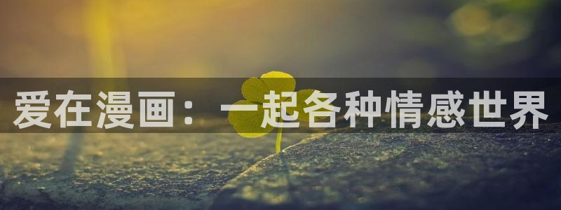 最强升级漫画奇漫屋：爱在漫画：一起各种情感世界