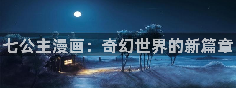 从今天开始当城主漫画免费奇漫屋：七公主漫画：奇幻世界的新篇章